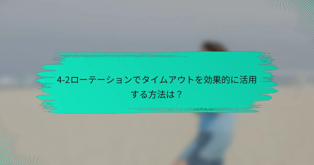 4-2ローテーションでタイムアウトを効果的に活用する方法は？
