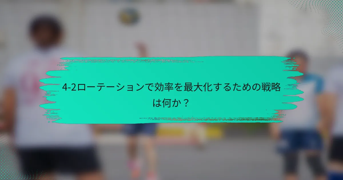 4-2ローテーションで効率を最大化するための戦略は何か？