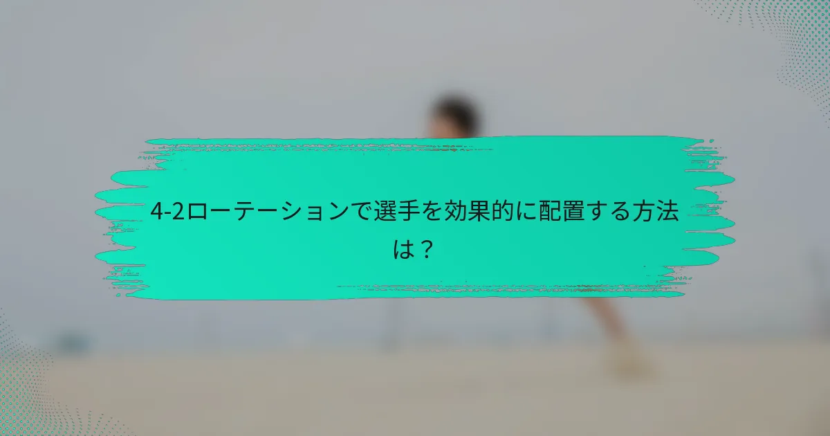 4-2ローテーションで選手を効果的に配置する方法は？