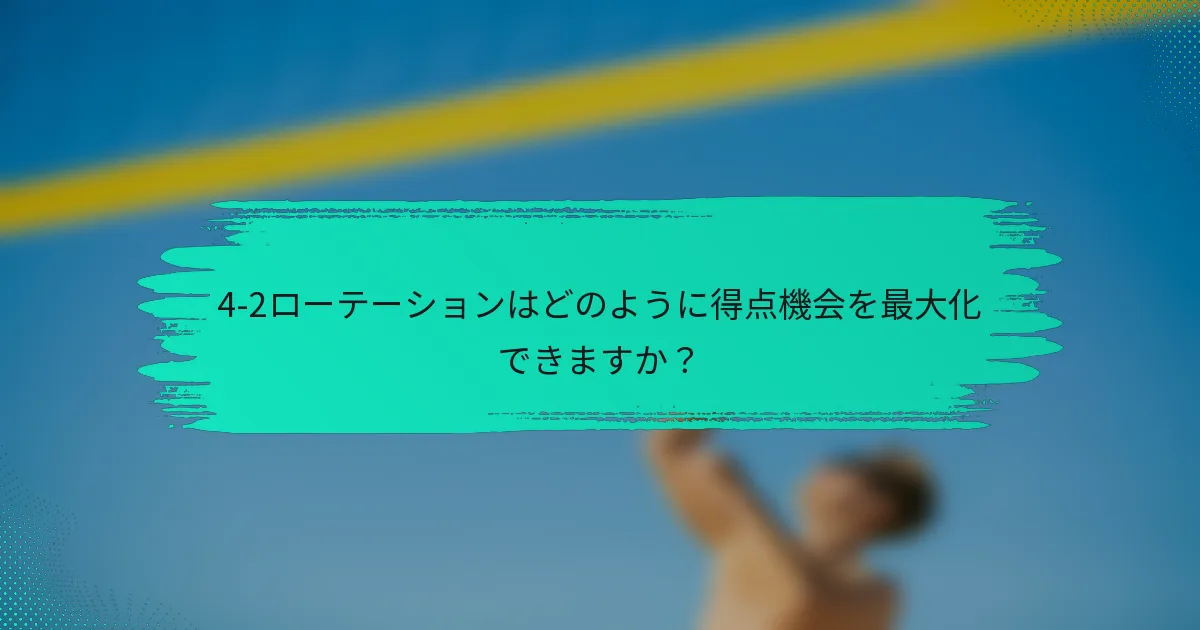 4-2ローテーションはどのように得点機会を最大化できますか？