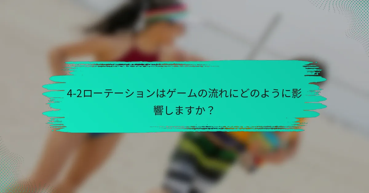 4-2ローテーションはゲームの流れにどのように影響しますか？