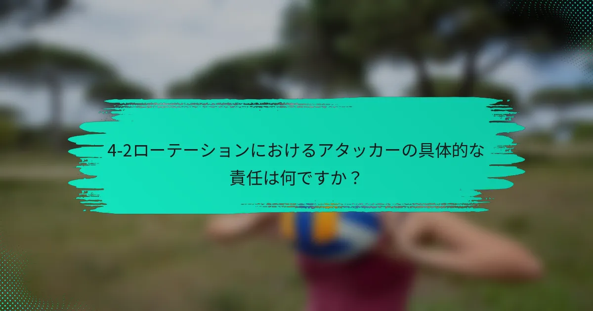 4-2ローテーションにおけるアタッカーの具体的な責任は何ですか？