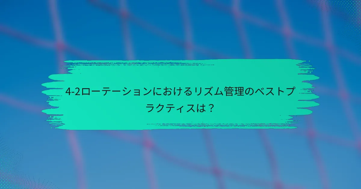 4-2ローテーションにおけるリズム管理のベストプラクティスは？