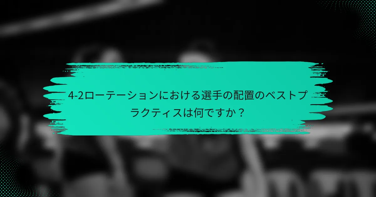 4-2ローテーションにおける選手の配置のベストプラクティスは何ですか？