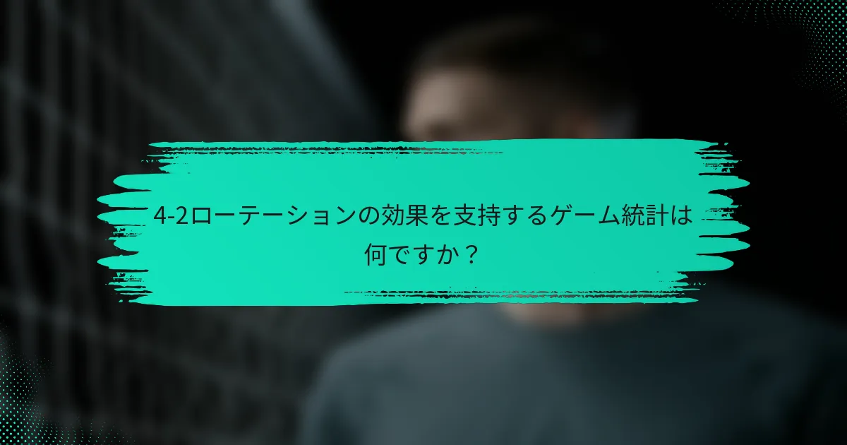 4-2ローテーションの効果を支持するゲーム統計は何ですか？