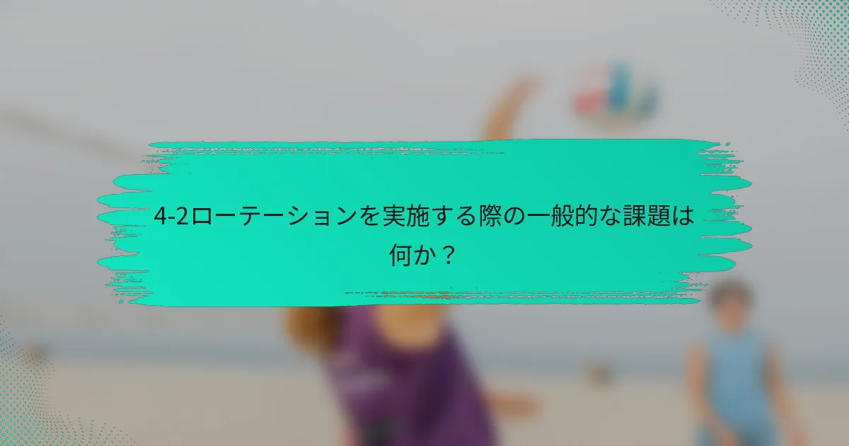 4-2ローテーションを実施する際の一般的な課題は何か？