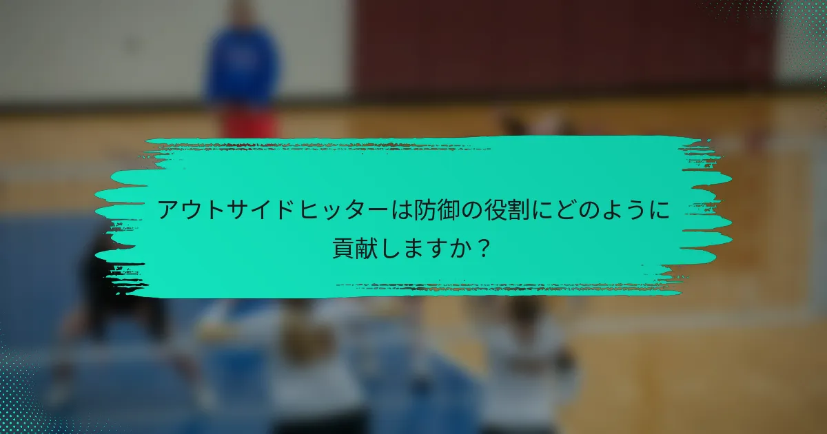 アウトサイドヒッターは防御の役割にどのように貢献しますか？