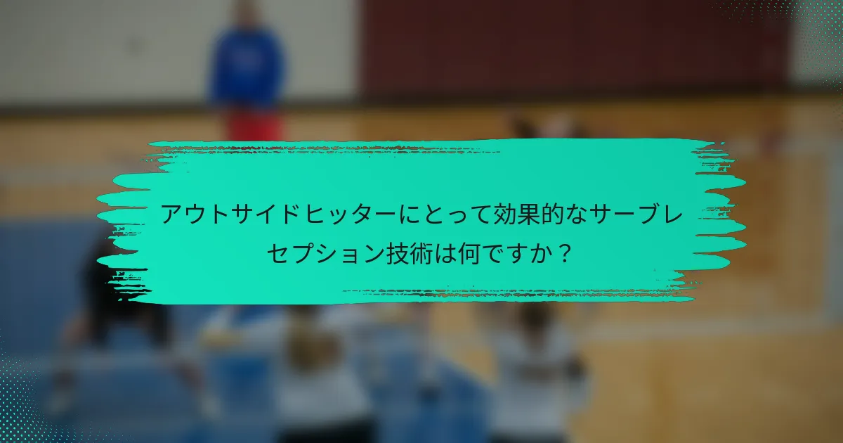 アウトサイドヒッターにとって効果的なサーブレセプション技術は何ですか？