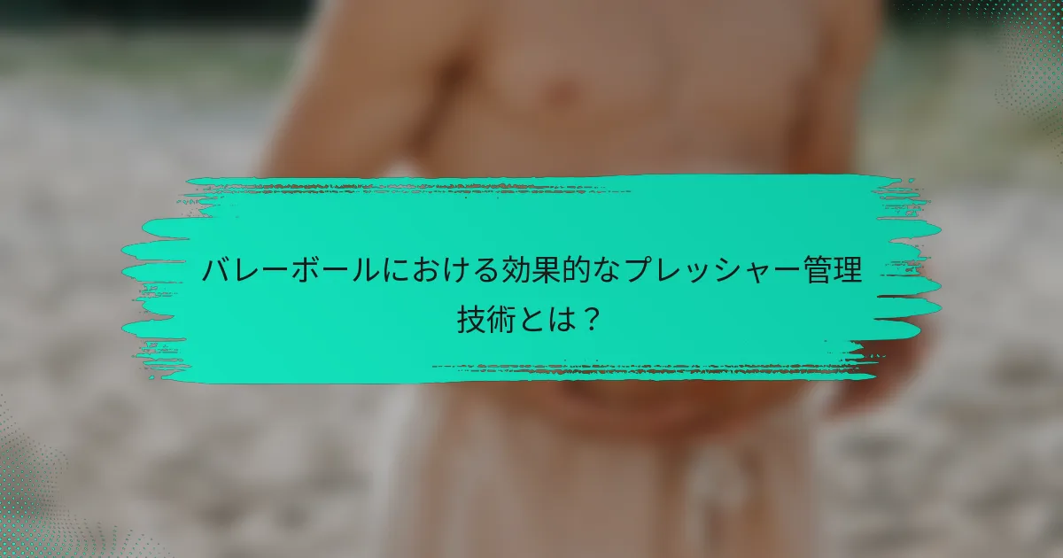 バレーボールにおける効果的なプレッシャー管理技術とは？
