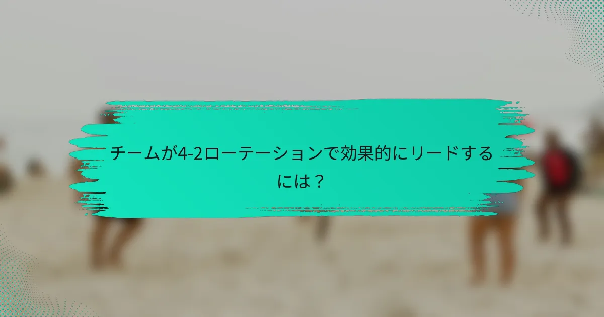 チームが4-2ローテーションで効果的にリードするには？