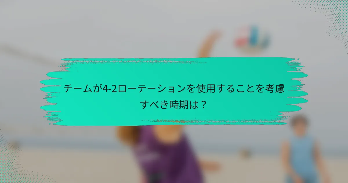 チームが4-2ローテーションを使用することを考慮すべき時期は？