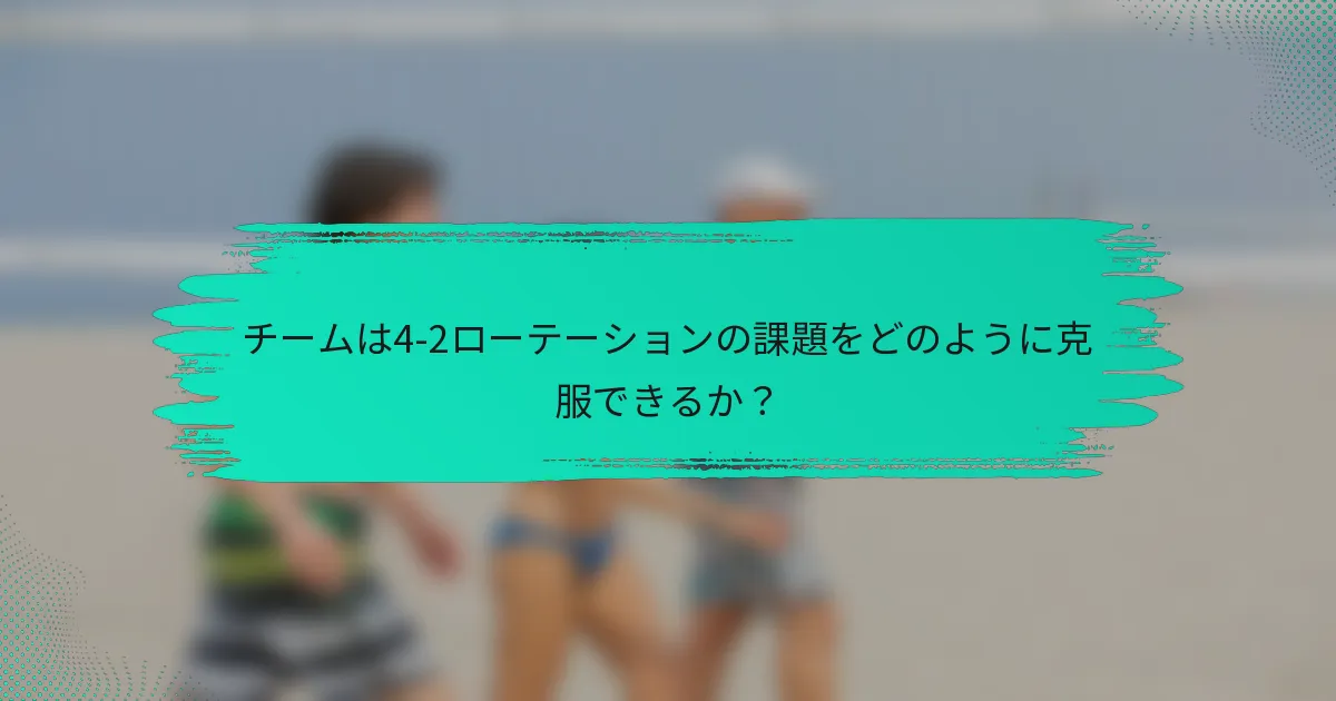 チームは4-2ローテーションの課題をどのように克服できるか？