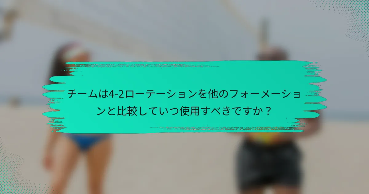 チームは4-2ローテーションを他のフォーメーションと比較していつ使用すべきですか？