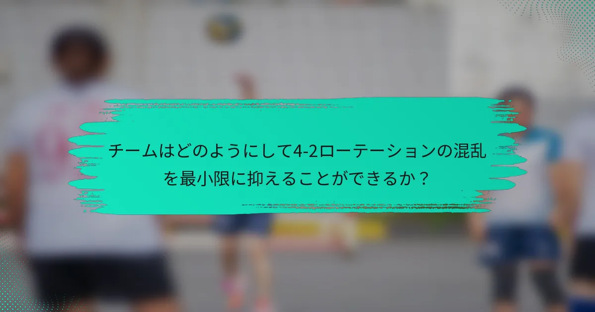 チームはどのようにして4-2ローテーションの混乱を最小限に抑えることができるか？