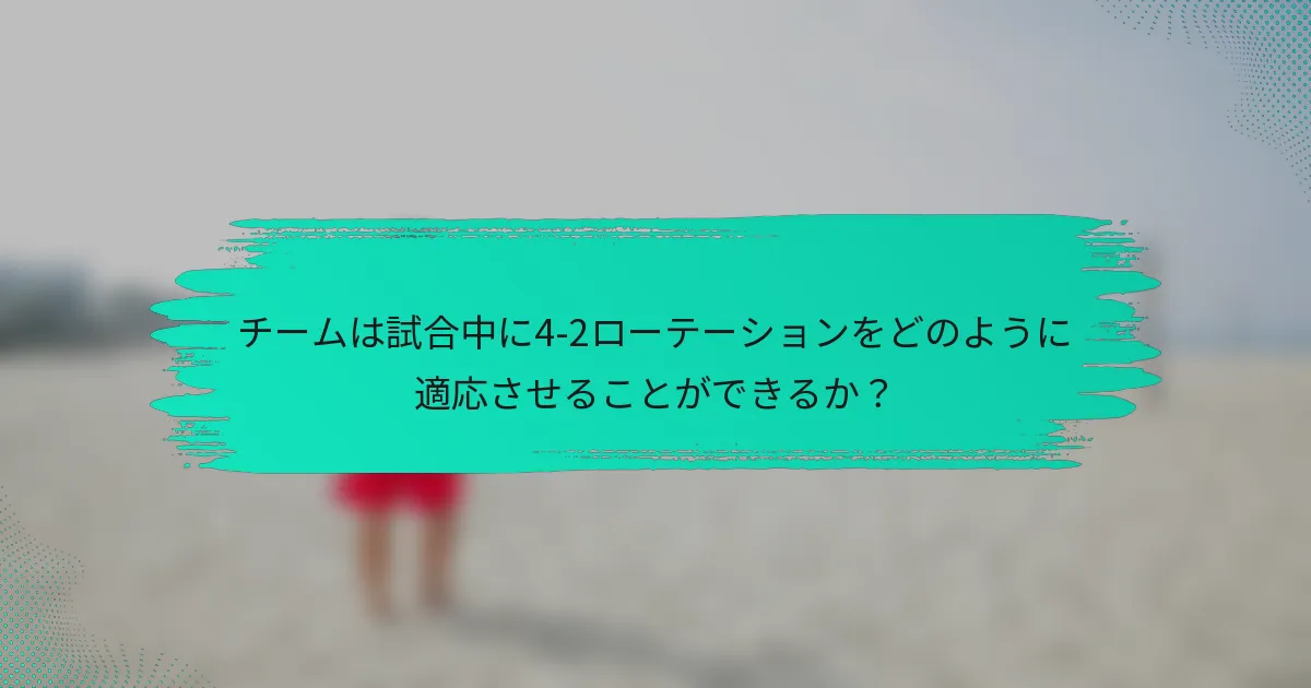 チームは試合中に4-2ローテーションをどのように適応させることができるか？