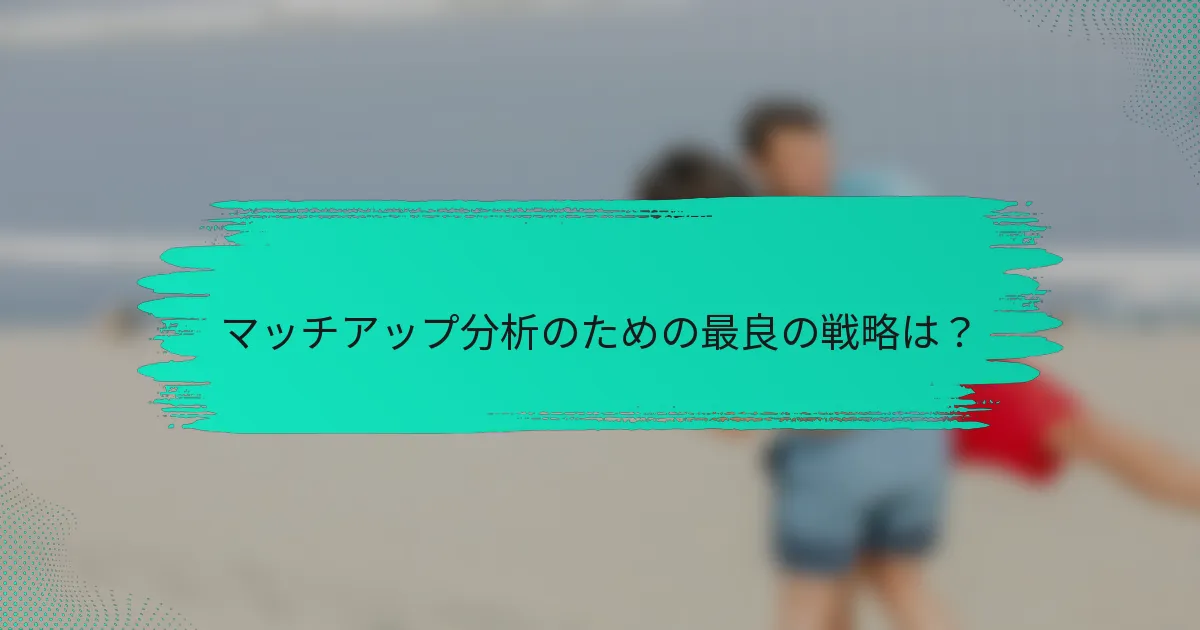 マッチアップ分析のための最良の戦略は？