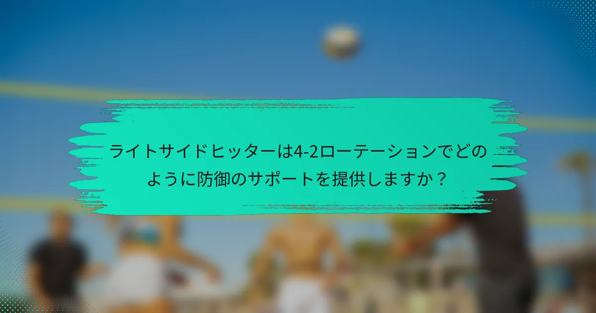 ライトサイドヒッターは4-2ローテーションでどのように防御のサポートを提供しますか？