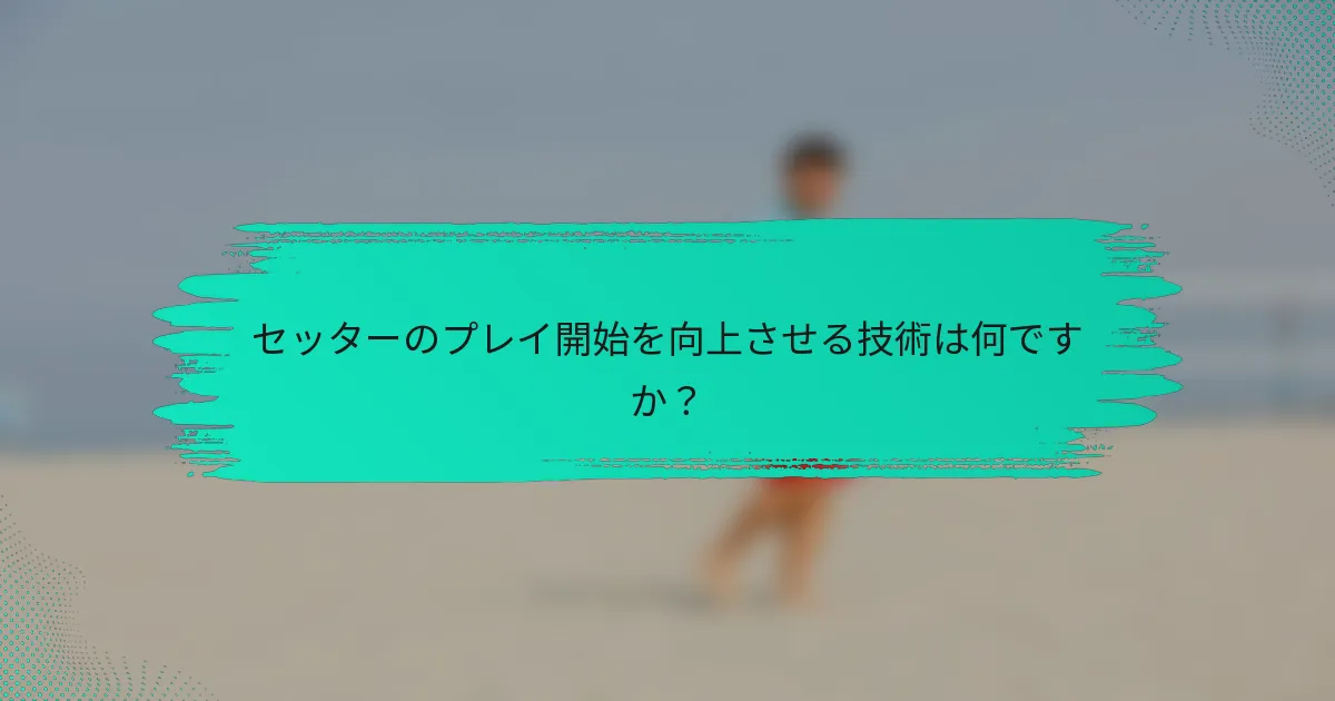 セッターのプレイ開始を向上させる技術は何ですか？