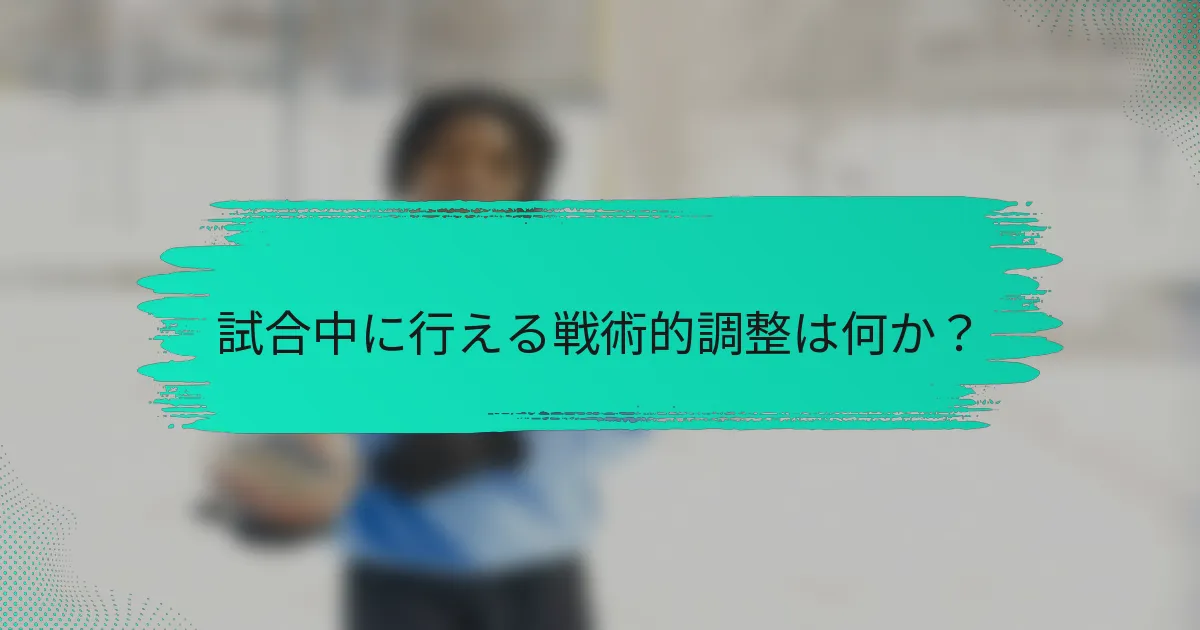 試合中に行える戦術的調整は何か？