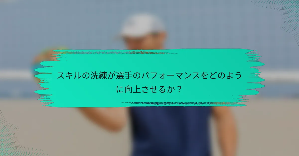 スキルの洗練が選手のパフォーマンスをどのように向上させるか？