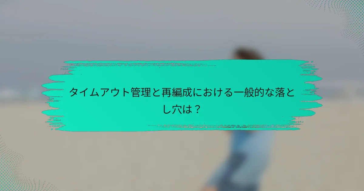 タイムアウト管理と再編成における一般的な落とし穴は？