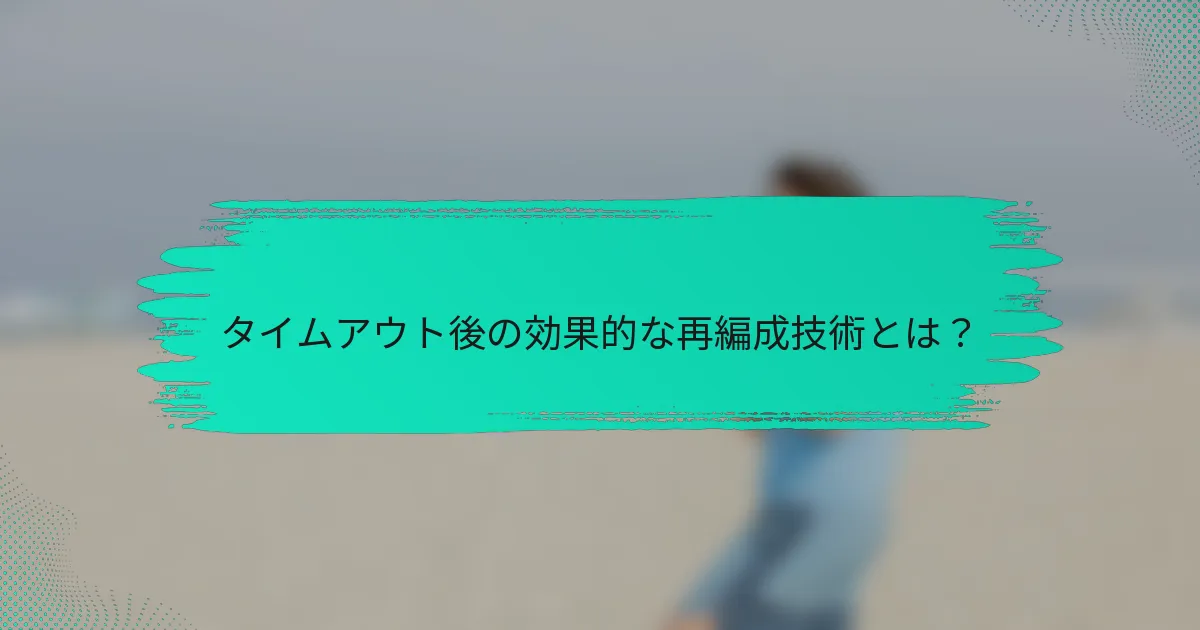 タイムアウト後の効果的な再編成技術とは？