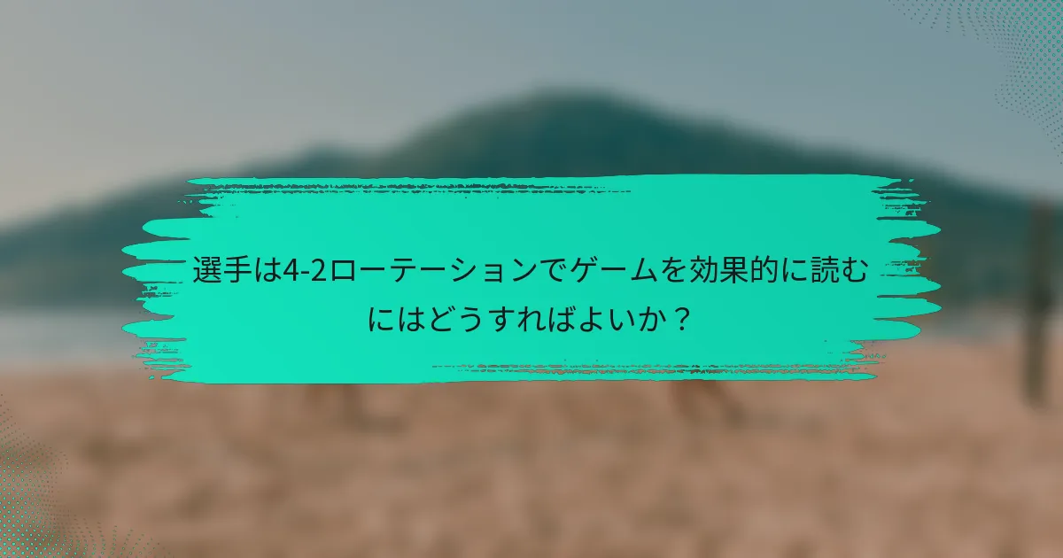 選手は4-2ローテーションでゲームを効果的に読むにはどうすればよいか？