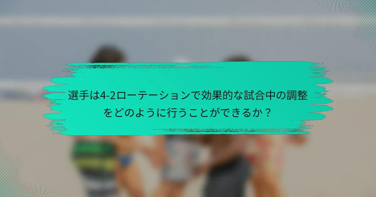 選手は4-2ローテーションで効果的な試合中の調整をどのように行うことができるか？