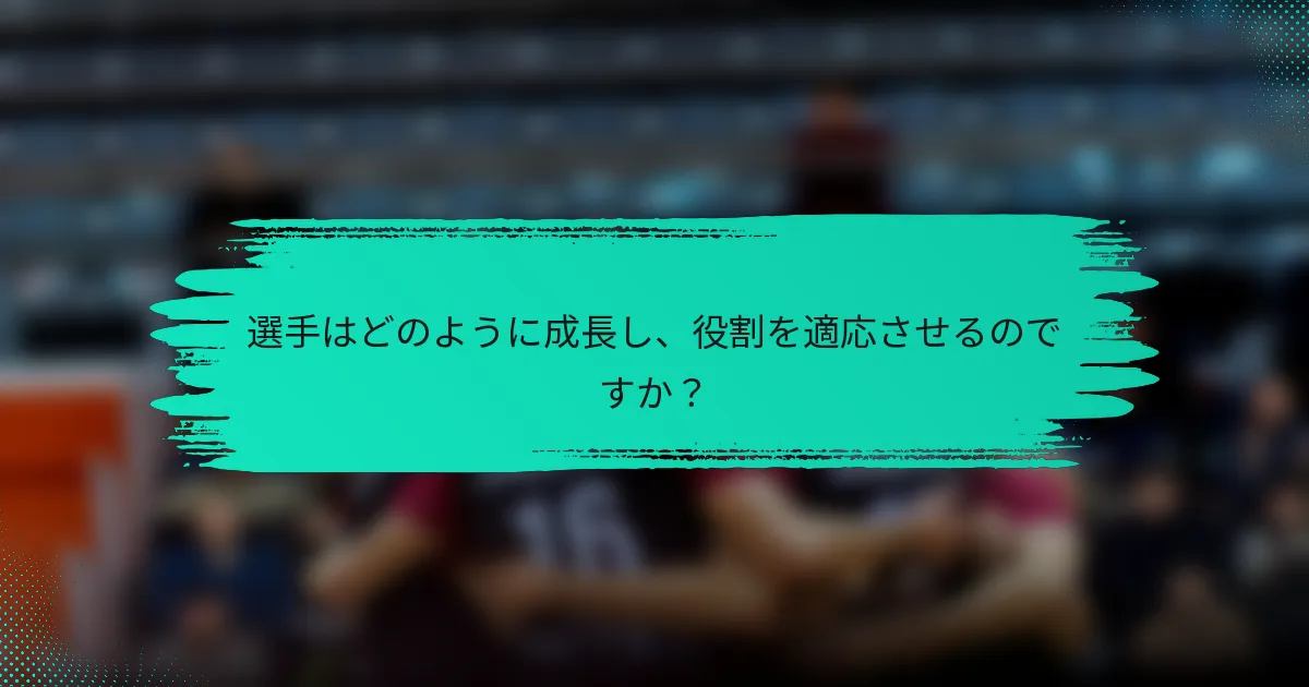 選手はどのように成長し、役割を適応させるのですか？