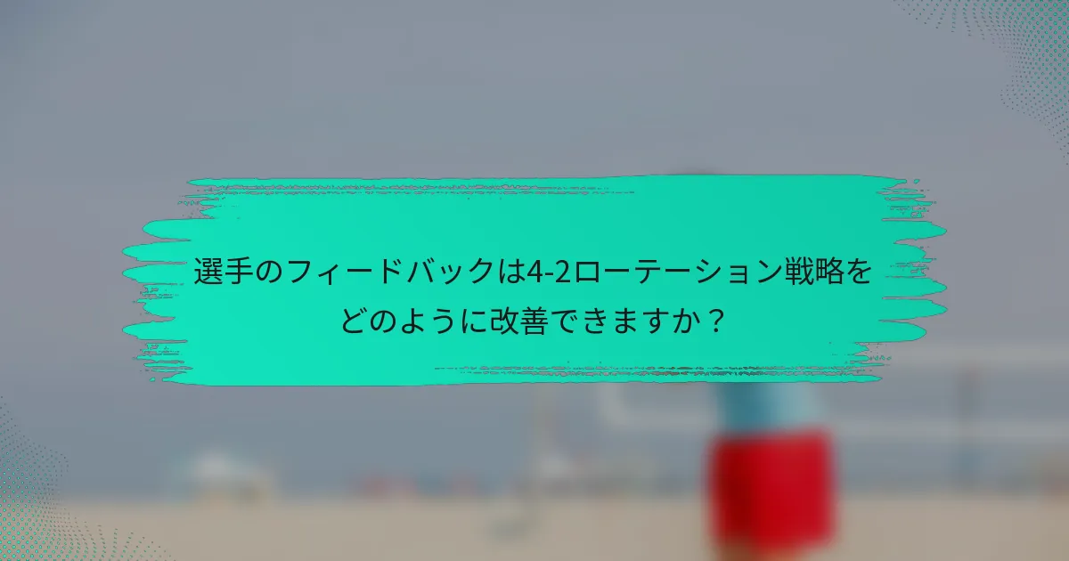選手のフィードバックは4-2ローテーション戦略をどのように改善できますか？