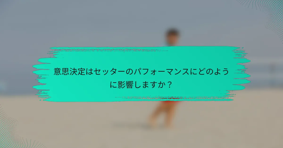 意思決定はセッターのパフォーマンスにどのように影響しますか？