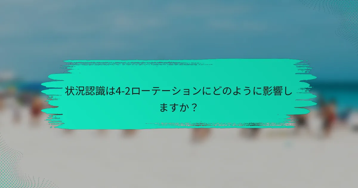 状況認識は4-2ローテーションにどのように影響しますか？
